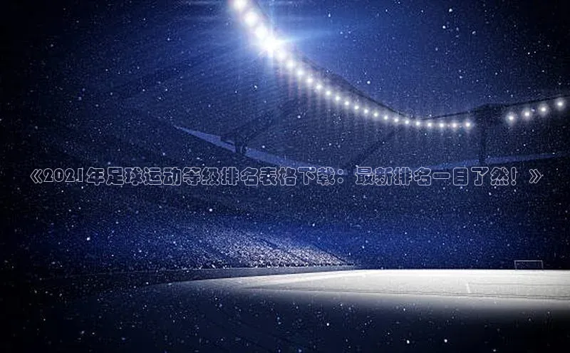 长征娱乐登录入口网页版观星盘《2021年足球运动等级排名表格下载：最新排名一目了然！》
