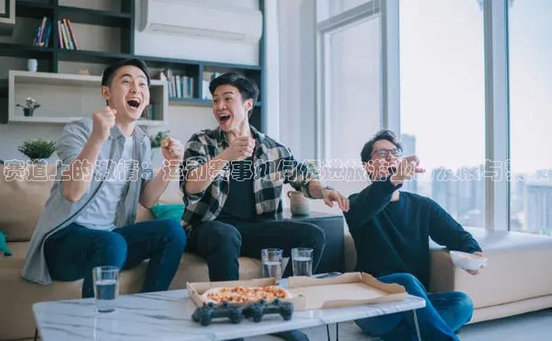 新长征app下载百度众测赛道上的激情：运动赛事如何促进旅游业的发展与繁荣