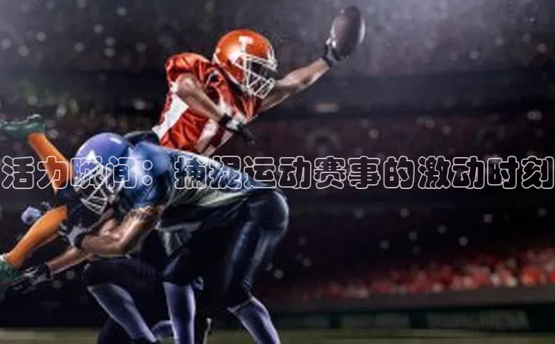 活力瞬间：捕捉运动赛事的激动时刻