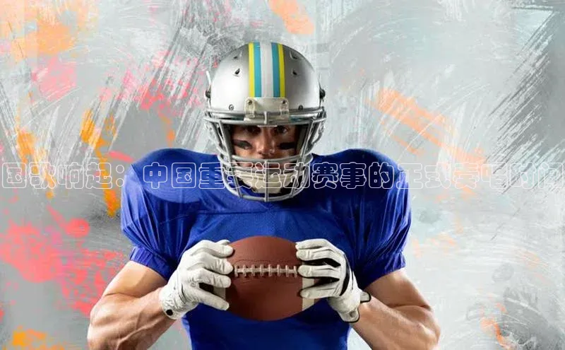 国歌响起：中国重要运动赛事的正式奏唱时间