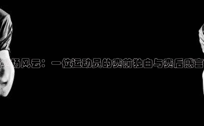 赛场风云：一位运动员的赛前独白与赛后感言