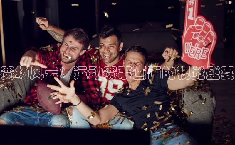赛场风云：运动赛事画面的视觉盛宴