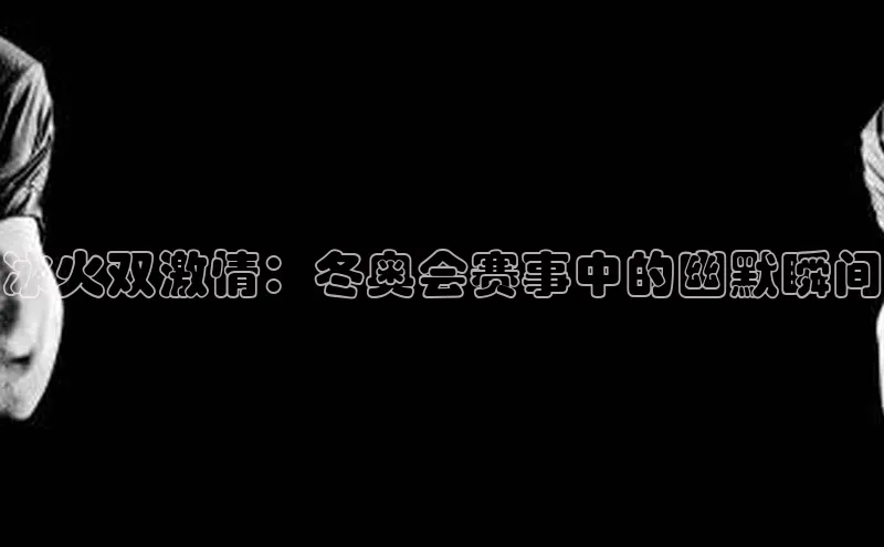 冰火双激情：冬奥会赛事中的幽默瞬间