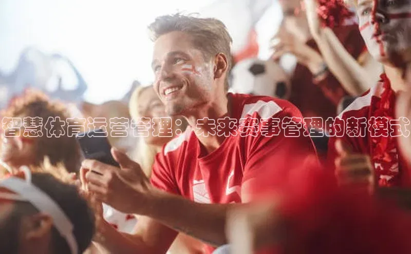 智慧体育运营管理：未来赛事管理的新模式