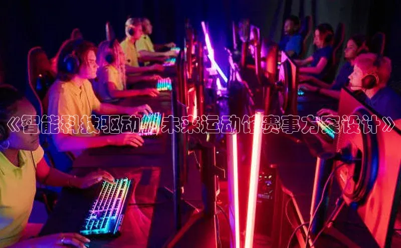 《智能科技驱动的未来运动馆赛事方案设计》