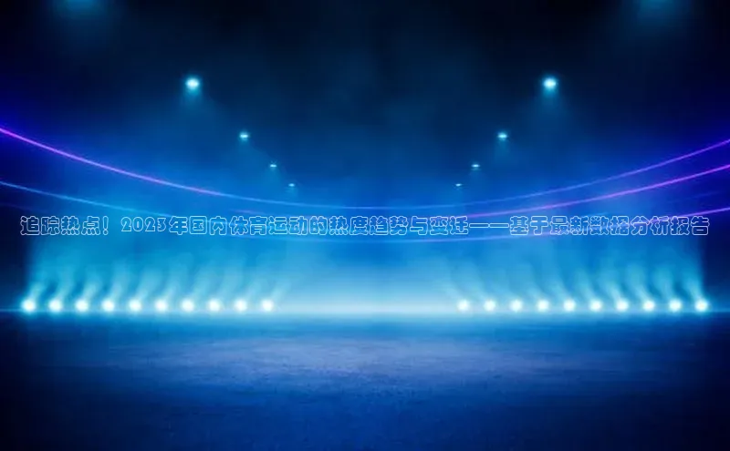 追踪热点！2023年国内体育运动的热度趋势与变迁——基于最新数据分析报告